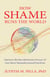 How Shame Runs the World - Harness the Revolutionary Power of Our Most Misunderstood Emotion