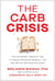 The Carb Crisis - How the Modern "Balanced" Diet Is Fueling a Worldwide Epidemic—and How We Can Take Back Our Health