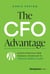 The CFO Advantage - Elevate Your Role From Financial Technician to Visionary Business Leader