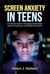 Screen Anxiety in Teens: A Practical Guide to Managing Social Media Stress, Comparison, and Digital Overwhelm