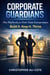 Corporate Guardians  The Playbook for First-Time Entrepreneurs Build It. Keep It. Thrive.