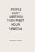 People Don’t Meet You — They Meet Your Season