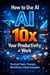 How to Use AI to 10x Your Productivity at Work: Practical Tools, Prompts, Workflows & Real Examples - Future-Proof Your Career, #5