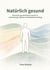 Natürlich gesund - Mit einem ganzheitlichen Ansatz zu mehr Energie, Balance und Resilienz im Alltag