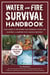 Water and Fire Survival Handbook - Your Guide to Providing Safe Drinking Water and Starting a Campfire With Various Methods