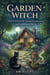 Garden Witch: Herbal Witchcraft, Seasonal Gardening, and Earth-Based Spells