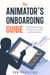 The Animator's Onboarding Guide: From Day One to Long Term Career in TV, Film and Game Studios