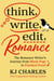 Think, Write, Edit, Romance - The Romance Writer's Journey from Blank Page to Finished Novel