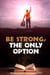 Be Strong, The Only Option
