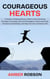 Courageous Hearts: A Guide to Building Bravery Within and Cultivating Courage in Everyday Life with Strategies to Overcome Fear, Embrace Vulnerability, and Step Into Your Authentic Self