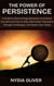 The Power of Persistence: A Guide to Overcoming Obstacles to Achieve Success and How to Stay Motivated, Persevere Through Challenges, and Reach Your Goals