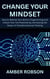 Change Your Mindset: How to Rewrite Your Brain's Programming and Unlock Your Full Potential by Harnessing the Power of Transformational Thinking