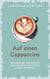 Auf einen Cappuccino - Lebensfreudige, nachdenkliche und vergnügliche Geschichten aus dem Kaffeehaus