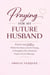 Praying for My Future Husband: Prayers and Letters While You Wait on God’s Timing to Strengthen Your Faith and Prepare You for Marriage