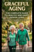 “GRACEFUL AGING:  The Complete Guide to Healthy and Happy Senior Living”