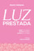 Luz prestada: Dejar la fe ajena. Armar la propia. Vivirla en lo simple.
