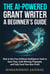 The AI-Powered Grant Writer: A Beginner's Guide on How to Use Free Artificial Intelligence Tools to Save Time, Craft Winning Proposals, and Fully Fund Your Non-Profit