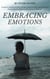 Embracing Emotions: A Guide to Healing through Feelings, Understanding, Expressing, and Processing Your Emotions for Emotional Wellness
