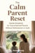 The Calm Parent Reset: Gentle Simplicity for Overwhelmed Parents Without Perfectionism or Guilt