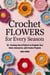 Crochet Flowers for Every Season: 30+ Stunning Floral Patterns to Brighten Your Home, Accessories, and Creative Projects