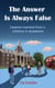 The Answer Is Always False: Lessons Learned from a Lifetime in Academia