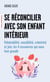 Se réconcilier avec son enfant intérieur - Vulnérabilité, sensibilité, créativité et joie, les 4 ressources qui nous font grandir
