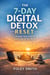 The 7-Day Digital Detox Reset : Reclaim Your Focus and Find Calm in One Week