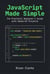 JavaScript Made Simple: The Practical Beginner’s Guide with Hands-On Projects