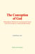 The Conception of God - Philosophical Discussion concerning the Nature of the Divine Idea as a Demonstrable Reality