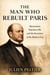 The Man Who Rebuilt Paris: Haussmann, Napoleon III, and the Invention of the Modern City