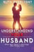 Understanding Your Husband: What Men Need in Marriage (But Rarely Say) - Understanding Your Spouse, #1