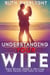 Understanding Your Wife: What Women Need in Marriage (But Rarely Feel Safe to Say) - Understanding Your Spouse, #2