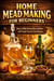 Home Mead Making for Beginners - How to Make Honey Wine at Home with Simple Step-by-Step Recipes - The Beginner’s Guide to Homemade Fermented Drinks - Wine, Beer, Mead, Kombucha, Ginger Beer & Fruit, #39