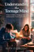 Understanding the Teenage Mind: A Parent’s Guide to Navigating Adolescence with Connection, Clarity, and Confidence