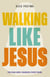 Walking Like Jesus: The Man Who Changed Everything
