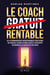 Le coach rentable - Les 10 commandements incontournables pour vendre ses services, attirer les bons clients et développer un business à la hauteur de son talent
