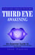 Third Eye Awakening: An Essential Guide to Opening Your Third Eye Chakra - (An Essential Guide to Opening Your Third Eye Chakra and Experiencing Higher Consciousness)
