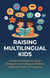 RAISING MULTILINGUAL KIDS: Proven Strategies to Raise Bilingual and Trilingual Children Without Confusion, Guilt, or Giving Up
