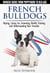 French Bulldogs — Owners Guide from Puppy to Old Age  Choosing, Caring for, Grooming, Health, Training, and Understanding Your Frenchie