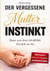 Der vergessene Mutterinstinkt - Raus aus dem Idealbild. Zurück zu dir.