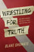 Wrestling for Truth - One Man's Search for Health, Family, and the Ideal Life
