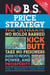 No B.S. Price Strategy - The Ultimate No Holds Barred Kick Butt Take No Prisoner Guide to Profits, Power, and Prosperity
