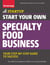 Start Your Own Specialty Food Business - Your Step-By-Step Startup Guide to Success