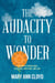 The Audacity to Wonder - A Journey of Persistence, Resilience, Gratitude, and Love