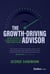 The Growth-Driving Advisor - Proven Strategies for Leading Businesses from Stuck to Best-in-Class