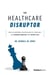 The Healthcare Disruptor - How an Underdog Inventor and His Companies Are Changing Medicine and Saving Lives