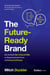 The Future-Ready Brand - How the World's Most Influential CMOs are Navigating Societal Forces and Emerging Technologies