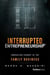 Interrupted Entrepreneurship™ - Embracing Change In The Family Business