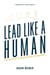 Lead Like A Human - Practical Steps To Building Highly Engaged Teams