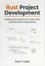 Rust Project Development: Building Command-Line Tools, APIs, and Real-World Applications - Rust Programming for Practical Software Development, #4
